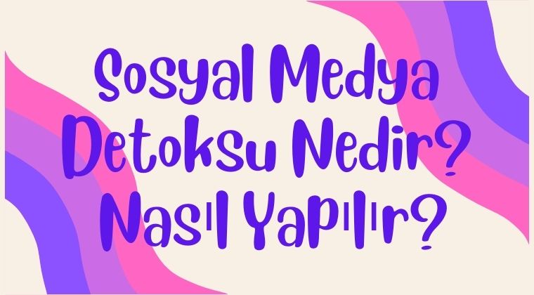 Sosyal Medya Detoksu Nedir? Ne İşe Yarar? Nasıl Yapılır?